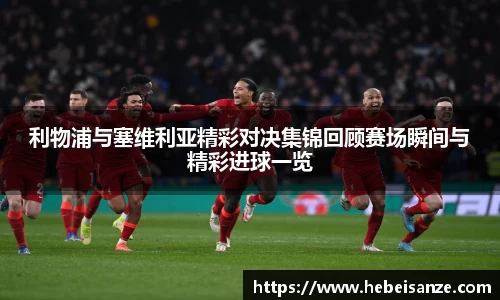 利物浦与塞维利亚精彩对决集锦回顾赛场瞬间与精彩进球一览