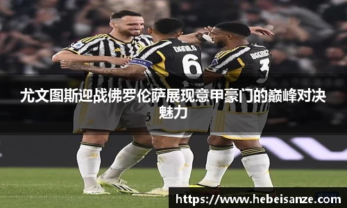 尤文图斯迎战佛罗伦萨展现意甲豪门的巅峰对决魅力