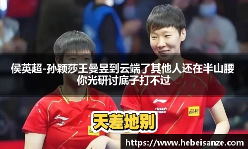 侯英超-孙颖莎王曼昱到云端了其他人还在半山腰 你光研讨底子打不过